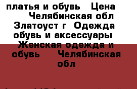 платья и обувь › Цена ­ 500 - Челябинская обл., Златоуст г. Одежда, обувь и аксессуары » Женская одежда и обувь   . Челябинская обл.